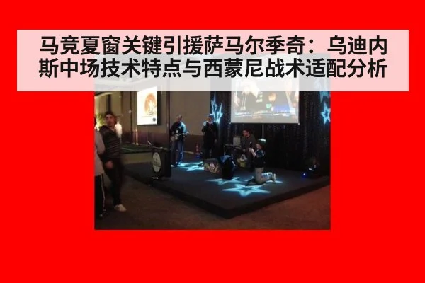 马竞夏窗关键引援萨马尔季奇：乌迪内斯中场技术特点与西蒙尼战术适配分析