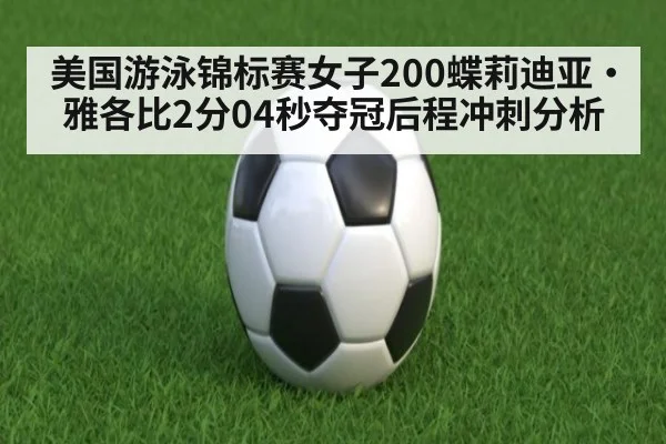 美国游泳锦标赛女子200蝶莉迪亚·雅各比2分04秒夺冠后程冲刺分析