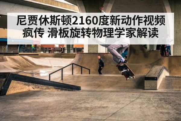 尼贾休斯顿2160度新动作视频疯传 滑板旋转物理学家解读