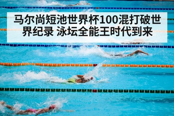 马尔尚短池世界杯100混打破世界纪录 泳坛全能王时代到来