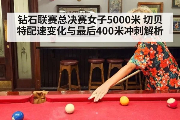 钻石联赛总决赛女子5000米 切贝特配速变化与最后400米冲刺解析