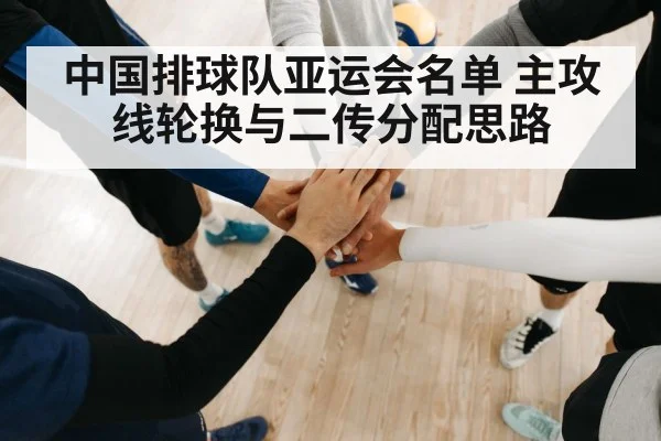 中国排球队亚运会名单 主攻线轮换与二传分配思路