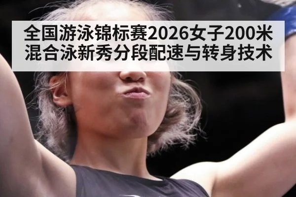 全国游泳锦标赛2026女子200米混合泳新秀分段配速与转身技术