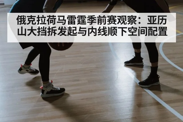 俄克拉荷马雷霆季前赛观察：亚历山大挡拆发起与内线顺下空间配置