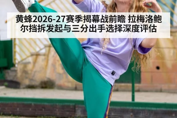 黄蜂2026-27赛季揭幕战前瞻 拉梅洛鲍尔挡拆发起与三分出手选择深度评估