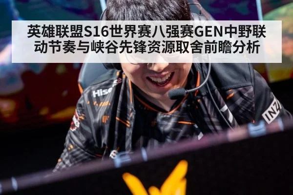 英雄联盟S16世界赛八强赛GEN中野联动节奏与峡谷先锋资源取舍前瞻分析
