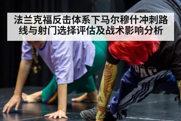 法兰克福反击体系下马尔穆什冲刺路线与射门选择评估及战术影响分析