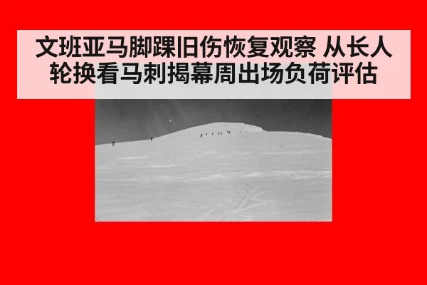 文班亚马脚踝旧伤恢复观察 从长人轮换看马刺揭幕周出场负荷评估