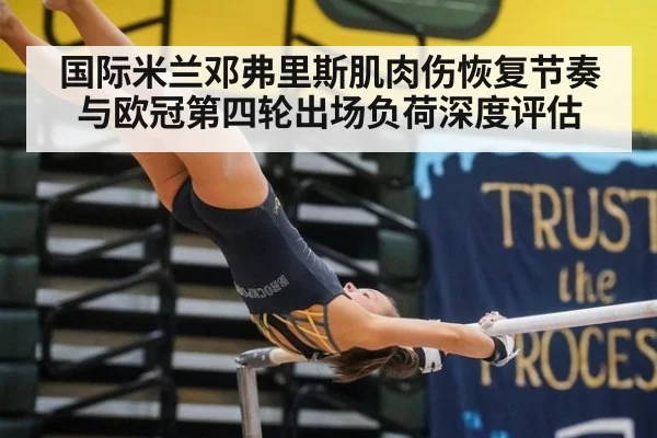 国际米兰邓弗里斯肌肉伤恢复节奏与欧冠第四轮出场负荷深度评估
